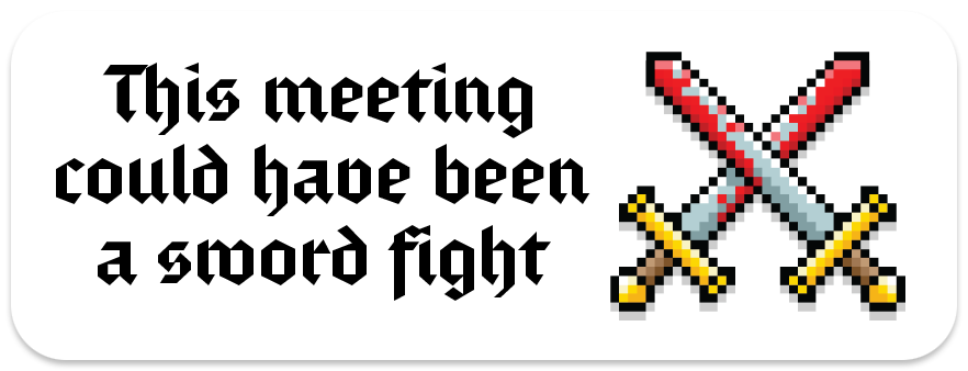 White sticker with a pixel art illustration of two crossed, bloody swords and black text in gothic lettering: “This meeting could have been a sword fight”.