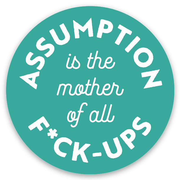 Round sticker with white text on teal background. The text: “Assumption is the mother of all f*ckups”